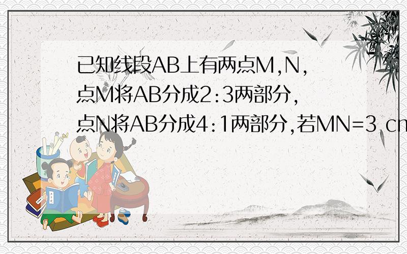 已知线段AB上有两点M,N,点M将AB分成2:3两部分,点N将AB分成4:1两部分,若MN=3 cm,求AM、NB的长