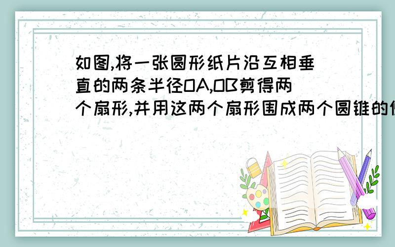 如图,将一张圆形纸片沿互相垂直的两条半径OA,OB剪得两个扇形,并用这两个扇形围成两个圆锥的侧面.求这两个圆锥底面圆半径间的数量关系