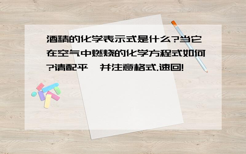 酒精的化学表示式是什么?当它在空气中燃烧的化学方程式如何?请配平,并注意格式.速回!