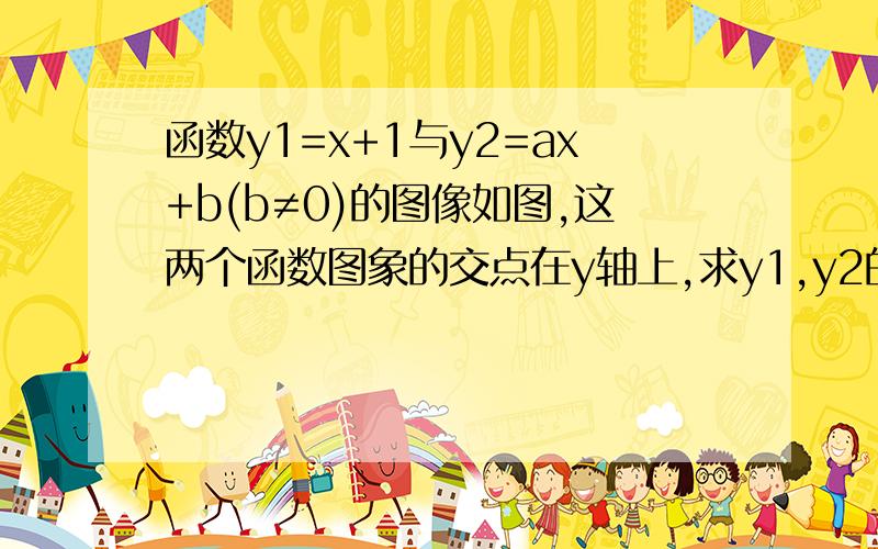 函数y1=x+1与y2=ax+b(b≠0)的图像如图,这两个函数图象的交点在y轴上,求y1,y2的值都大于零的x的取值范围