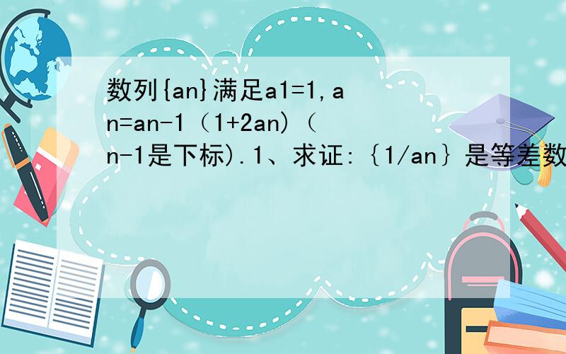 数列{an}满足a1=1,an=an-1（1+2an)（n-1是下标).1、求证:｛1/an｝是等差数列;2、若a1a2+a2a3+...+ana(n+1)>16/33