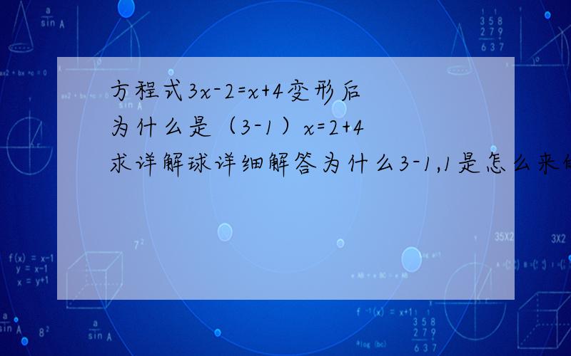 方程式3x-2=x+4变形后为什么是（3-1）x=2+4求详解球详细解答为什么3-1,1是怎么来的,还有为啥要2+4