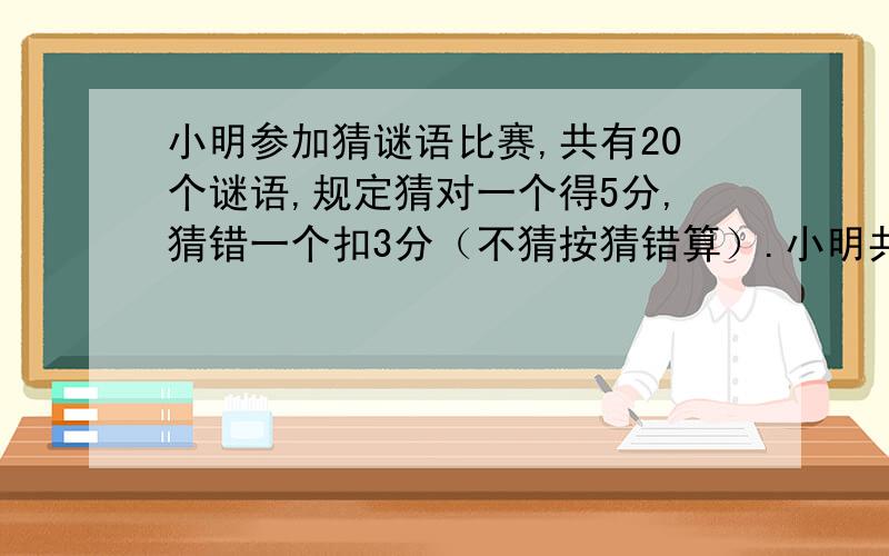 小明参加猜谜语比赛,共有20个谜语,规定猜对一个得5分,猜错一个扣3分（不猜按猜错算）.小明共得了60分他猜对了多少个谜语?