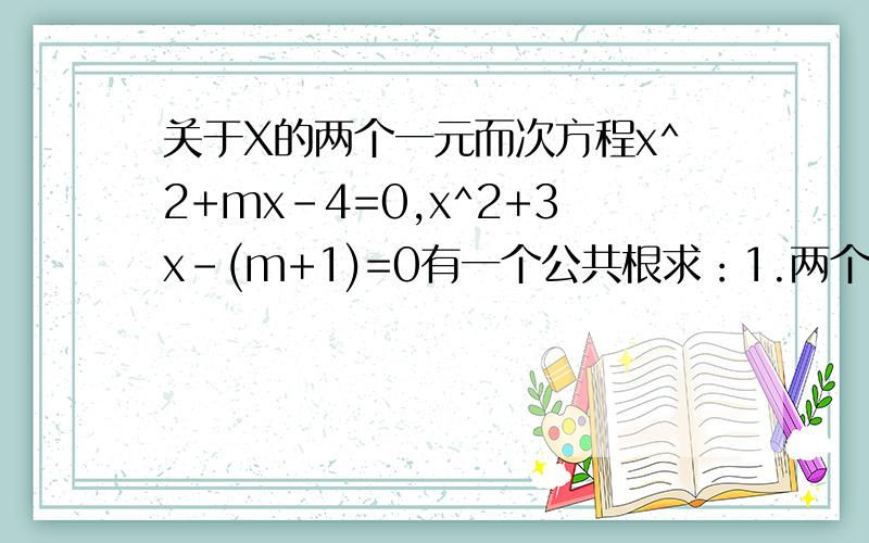 关于X的两个一元而次方程x^2+mx-4=0,x^2+3x-(m+1)=0有一个公共根求：1.两个方程的公共根2.实数m的值3.两方程的其他根