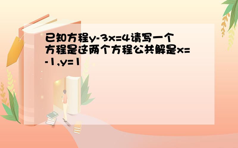 已知方程y-3x=4请写一个方程是这两个方程公共解是x=-1,y=1