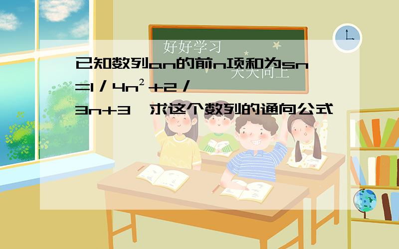 已知数列an的前n项和为sn=1／4n²+2／3n+3,求这个数列的通向公式