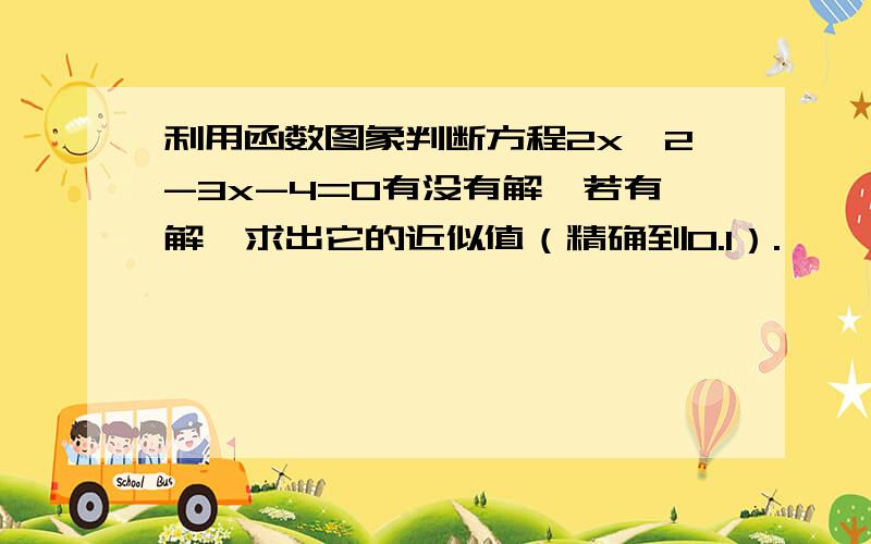 利用函数图象判断方程2x^2-3x-4=0有没有解,若有解,求出它的近似值（精确到0.1）.