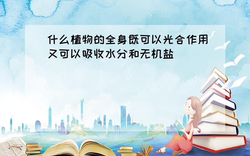 什么植物的全身既可以光合作用又可以吸收水分和无机盐