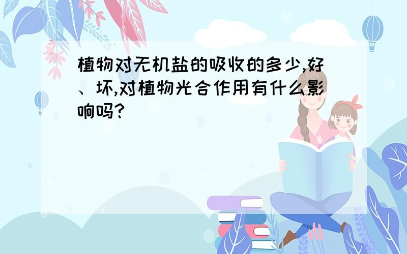 植物对无机盐的吸收的多少,好、坏,对植物光合作用有什么影响吗?