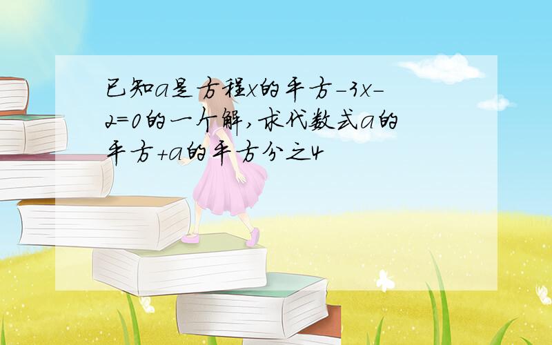 已知a是方程x的平方-3x-2=0的一个解,求代数式a的平方+a的平方分之4