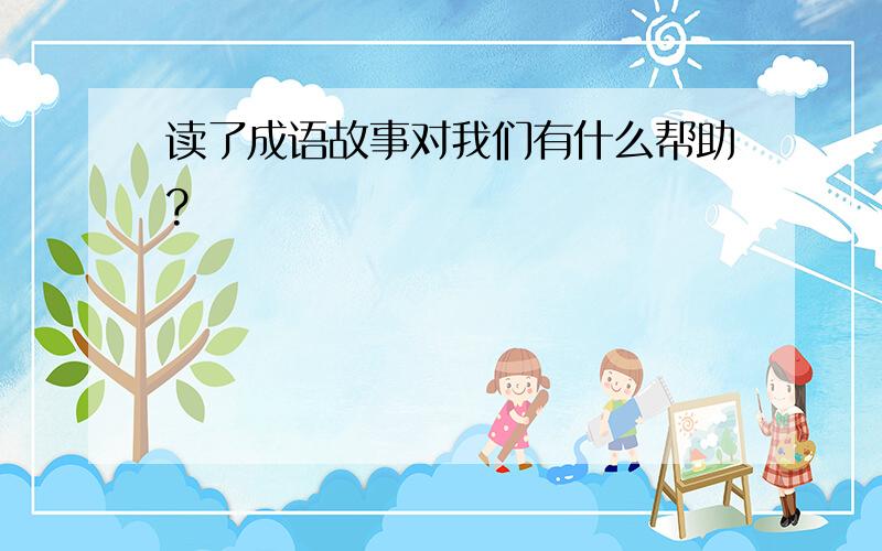 读了成语故事对我们有什么帮助?