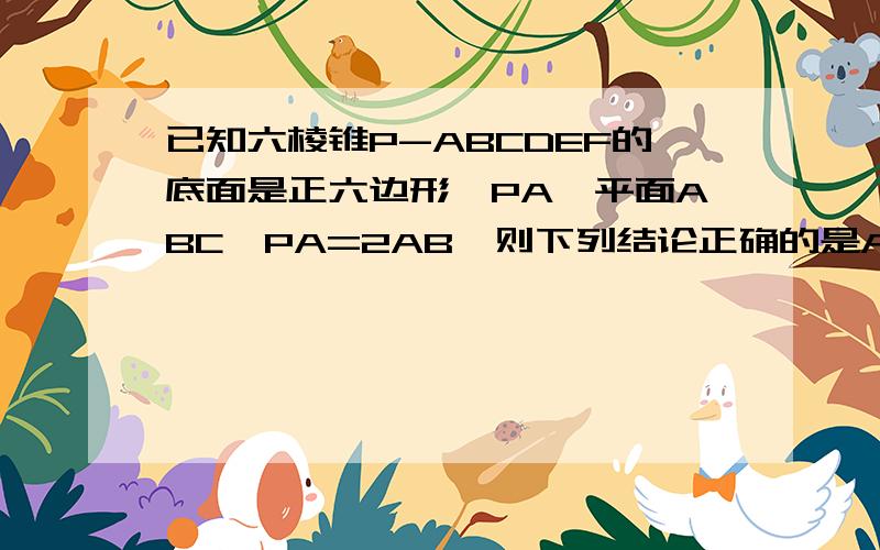 已知六棱锥P-ABCDEF的底面是正六边形,PA⊥平面ABC,PA=2AB,则下列结论正确的是A.PB⊥ADB.平面PAB⊥平面PBCC.直线BC∥平面PAED.直线PD与平面ABC所成的角为45°　　　　　　　　我觉得A和D都对呢?我懂了