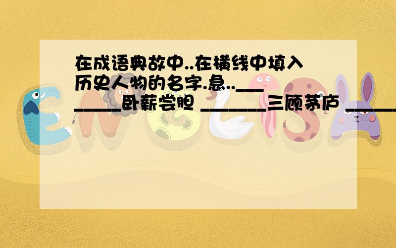 在成语典故中..在横线中填入历史人物的名字.急..________卧薪尝胆 _______三顾茅庐 _________囊萤映雪________凿壁借光 _______破釜沉舟 ＿＿＿＿＿身在曹营心在汉