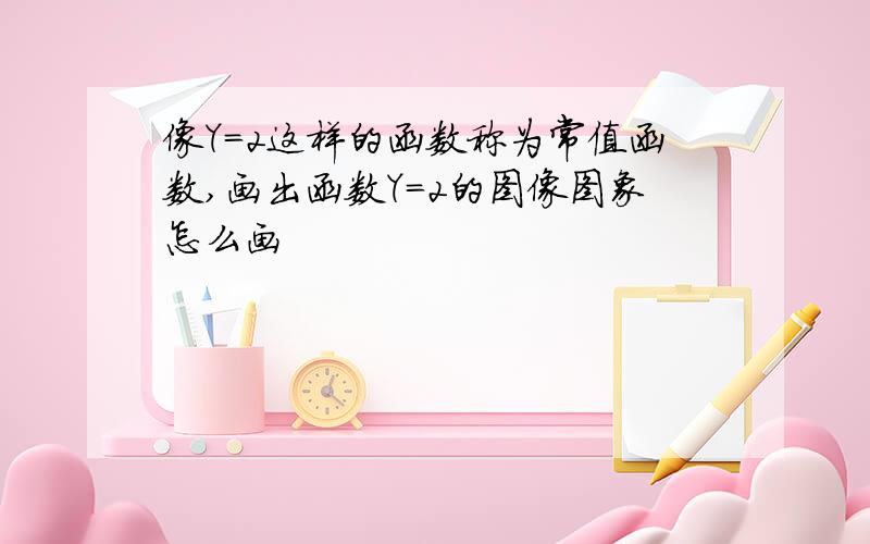 像Y=2这样的函数称为常值函数,画出函数Y=2的图像图象怎么画