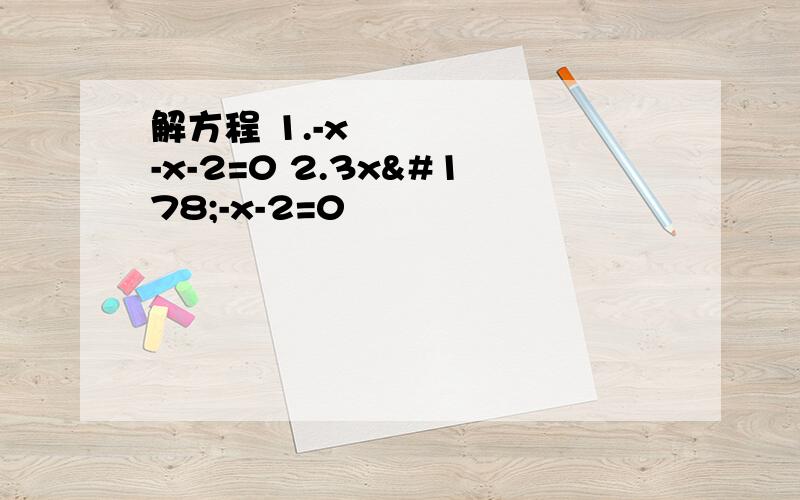 解方程 1.-x²-x-2=0 2.3x²-x-2=0