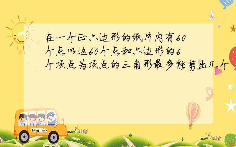 在一个正六边形的纸片内有60个点以这60个点和六边形的6个顶点为顶点的三角形最多能剪出几个