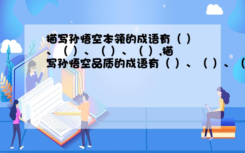 描写孙悟空本领的成语有（ ）、（ ）、（ ）、（ ）,描写孙悟空品质的成语有（ ）、（ ）、（ ）、（ ）