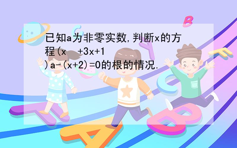 已知a为非零实数,判断x的方程(x²+3x+1)a-(x+2)=0的根的情况.