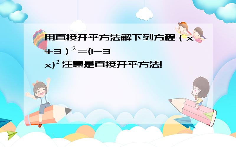 用直接开平方法解下列方程（x+3）²=(1-3x)²注意是直接开平方法!