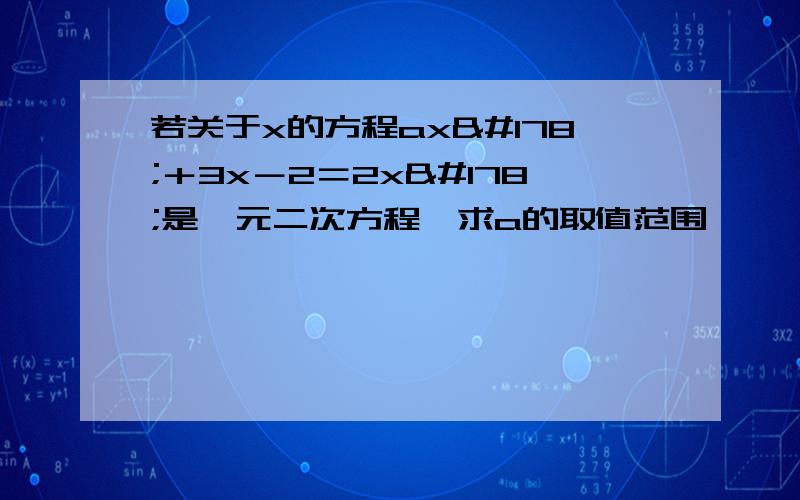 若关于x的方程ax²＋3x－2＝2x²是一元二次方程,求a的取值范围