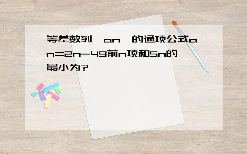 等差数列{an}的通项公式an=2n-49前n项和Sn的最小为?