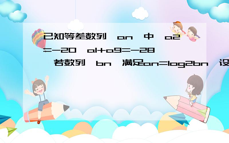 已知等差数列{an}中,a2=-20,a1+a9=-28,若数列{bn}满足an=log2bn,设Tn=b1b2...bn,且Tn=1,求n的值