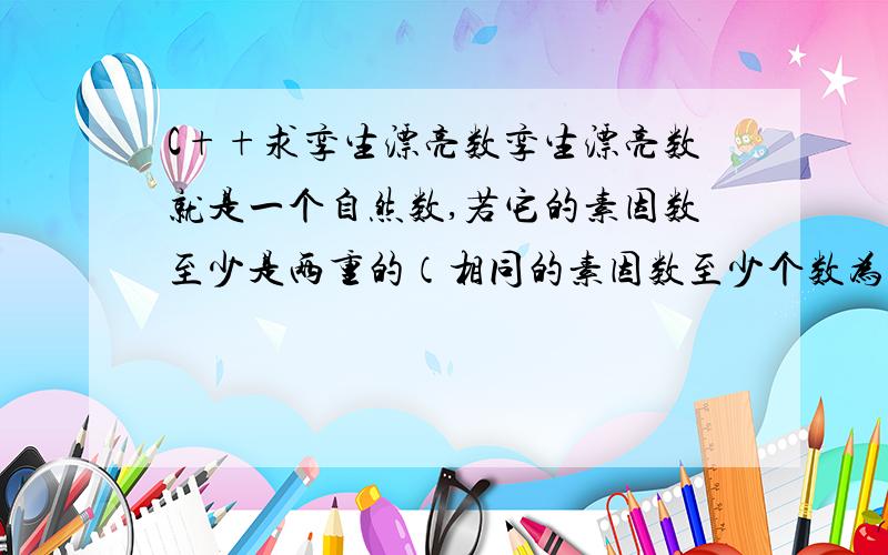 C++求孪生漂亮数孪生漂亮数就是一个自然数,若它的素因数至少是两重的（相同的素因数至少个数为两个,如：36=2*2*3*3）,则称该数为“漂亮数”.若相邻的两个自然数都是“漂亮数”,就称他们