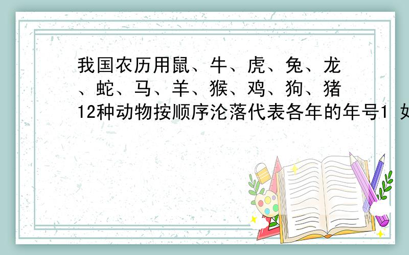 我国农历用鼠、牛、虎、兔、龙、蛇、马、羊、猴、鸡、狗、猪12种动物按顺序沦落代表各年的年号1 如果公元1年是鸡年,那么今年又是什么年（2009年）2 王老师去年看上去50多岁的样子,用知