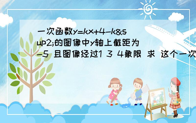 一次函数y=kx+4-k²的图像中y轴上截距为-5 且图像经过1 3 4象限 求 这个一次函数解集式5分钟后之内