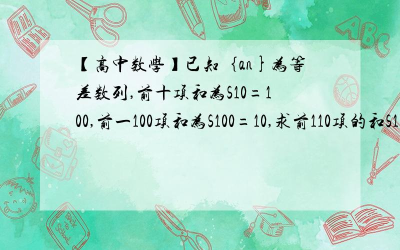 【高中数学】已知｛an}为等差数列,前十项和为S10=100,前一100项和为S100=10,求前110项的和S110=?ps:S110等不等于S100+S10?