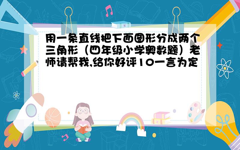 用一条直线把下面图形分成两个三角形（四年级小学奥数题）老师请帮我,给你好评10一言为定