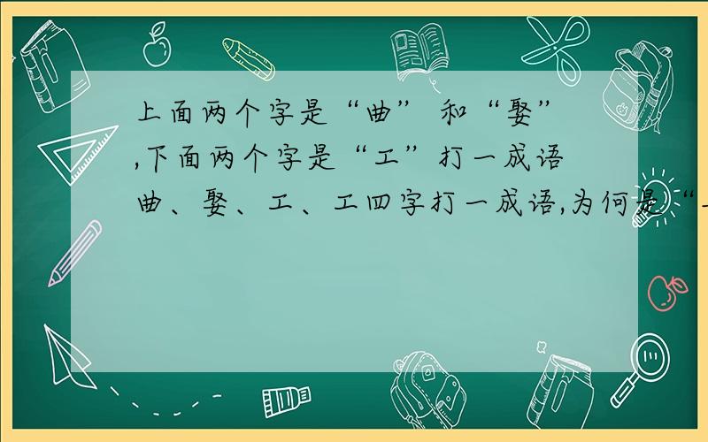 上面两个字是“曲” 和“娶”,下面两个字是“工”打一成语曲、娶、工、工四字打一成语,为何是“异曲同工”?请解释.越快越好!