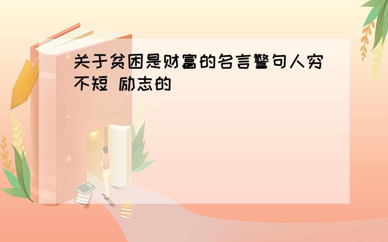 关于贫困是财富的名言警句人穷不短 励志的