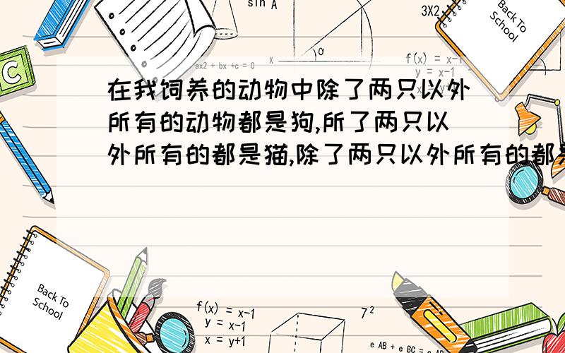 在我饲养的动物中除了两只以外所有的动物都是狗,所了两只以外所有的都是猫,除了两只以外所有的都是鹦鹉,在我饲养的动物中除了两只以外,所有的动物都是狗,所了两只以外,所有的都是猫,