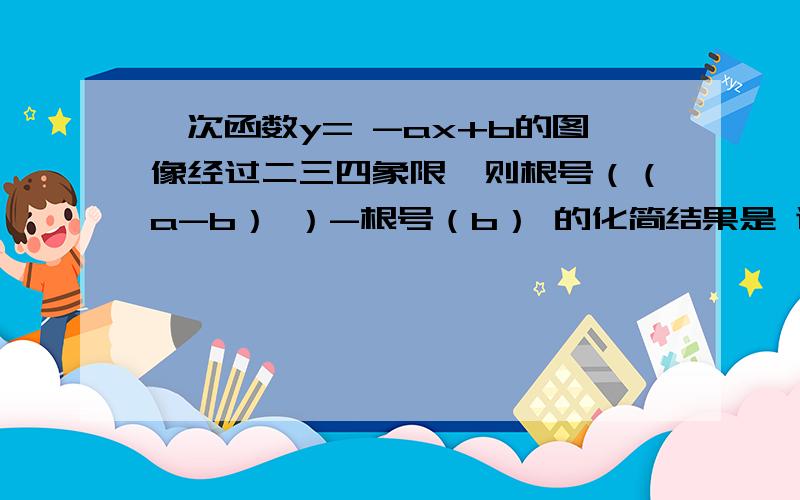 一次函数y= -ax+b的图像经过二三四象限,则根号（（a-b） ）-根号（b） 的化简结果是 谢