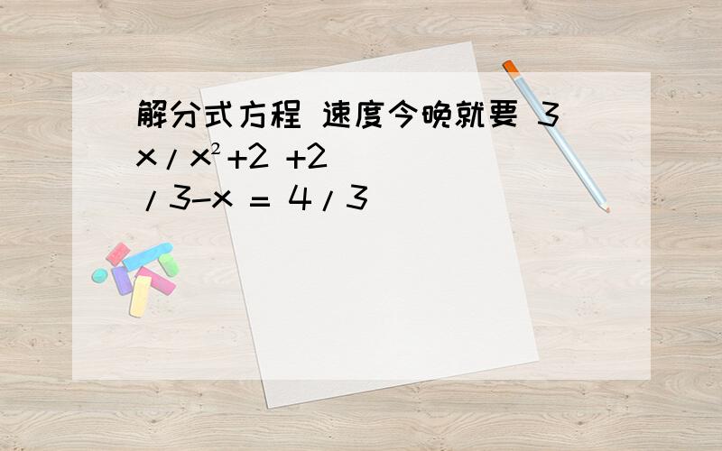 解分式方程 速度今晚就要 3x/x²+2 +2/3-x = 4/3