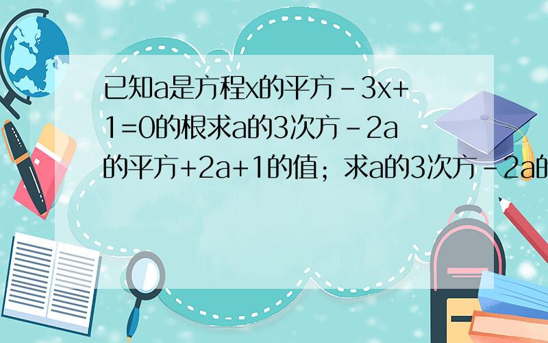 已知a是方程x的平方-3x+1=0的根求a的3次方-2a的平方+2a+1的值；求a的3次方-2a的平方-2a+1的值