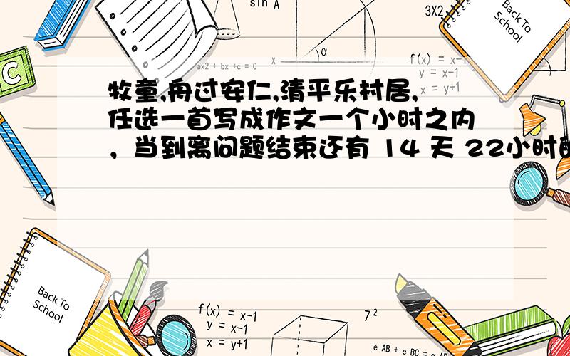 牧童,舟过安仁,清平乐村居,任选一首写成作文一个小时之内，当到离问题结束还有 14 天 22小时的时候，我自动关闭