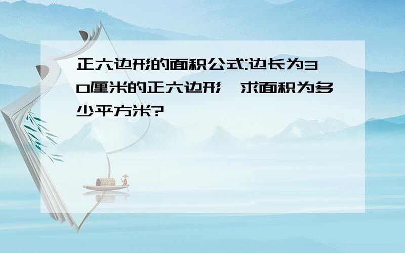 正六边形的面积公式:边长为30厘米的正六边形,求面积为多少平方米?