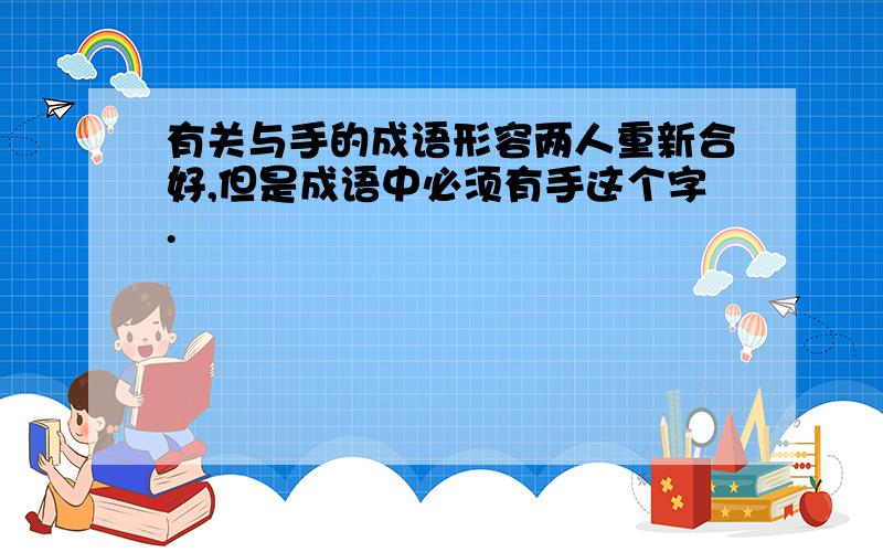 有关与手的成语形容两人重新合好,但是成语中必须有手这个字.