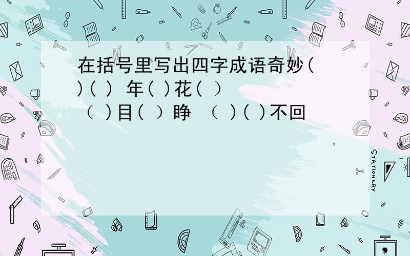 在括号里写出四字成语奇妙( )( ) 年( )花( ） （ )目( ）睁 （ )( )不回