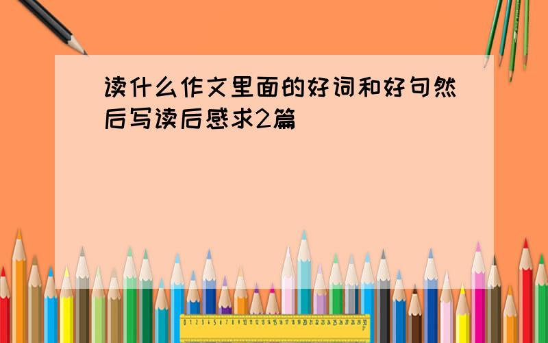 读什么作文里面的好词和好句然后写读后感求2篇