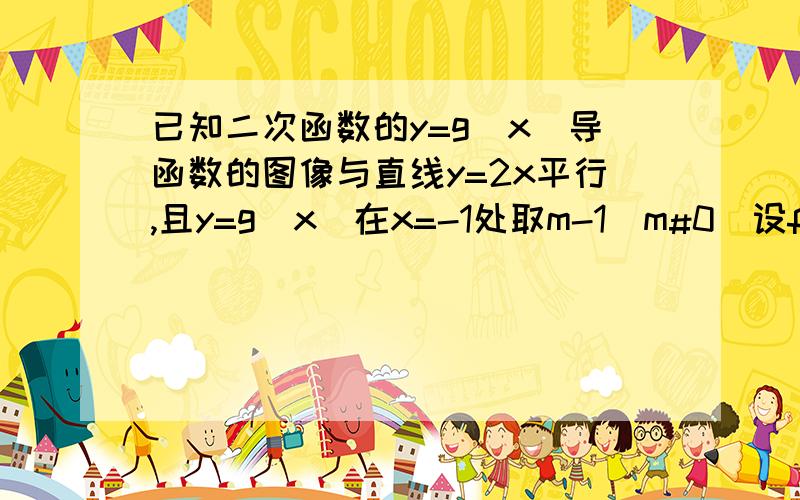 已知二次函数的y=g(x)导函数的图像与直线y=2x平行,且y=g(x)在x=-1处取m-1(m#0)设f(X) （1）若曲线f(x)上的P到P到点Q(0,2)的距离的最小值为根号2,求m的值（2）k(k属于R)如何取值时,函数y=f(x)-kx存在零点,