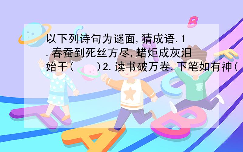 以下列诗句为谜面,猜成语.1.春蚕到死丝方尽,蜡炬成灰泪始干(    )2.读书破万卷,下笔如有神(    )3.欲穷千里目,更上一层楼(    )4.谁知盘中餐,粒粒皆辛苦(    )5.相逢何必曾相识(    )快告诉我答案