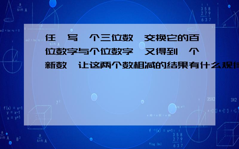 任一写一个三位数,交换它的百位数字与个位数字,又得到一个新数,让这两个数相减的结果有什么规律吗?字母表示数