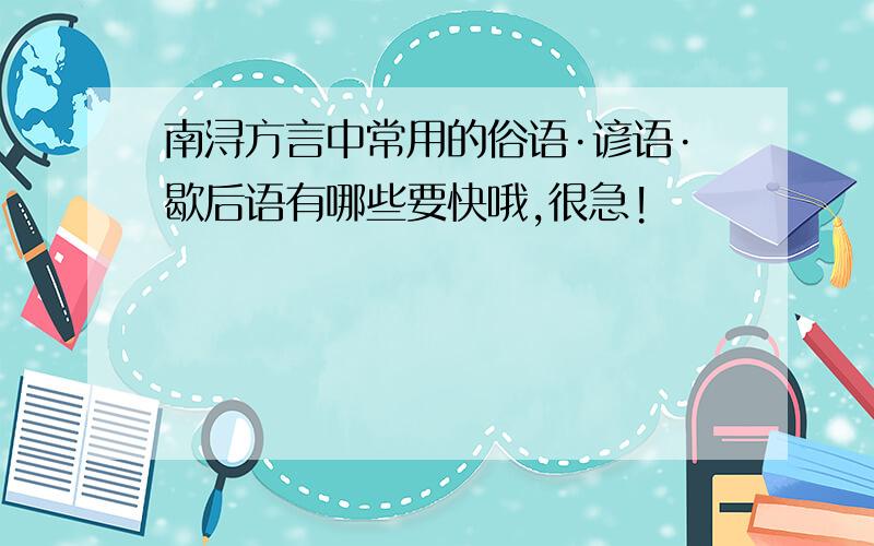 南浔方言中常用的俗语·谚语·歇后语有哪些要快哦,很急!