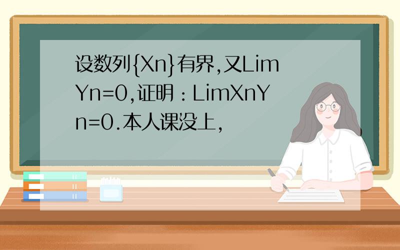 设数列{Xn}有界,又LimYn=0,证明：LimXnYn=0.本人课没上,