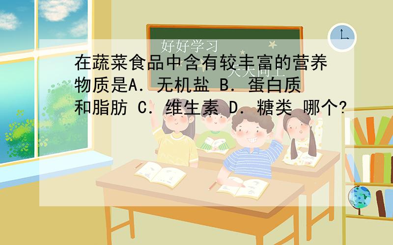 在蔬菜食品中含有较丰富的营养物质是A．无机盐 B．蛋白质和脂肪 C．维生素 D．糖类 哪个?