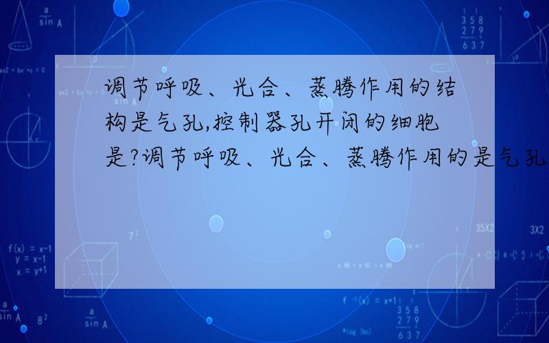 调节呼吸、光合、蒸腾作用的结构是气孔,控制器孔开闭的细胞是?调节呼吸、光合、蒸腾作用的是气孔,控制气孔开闭的细胞是