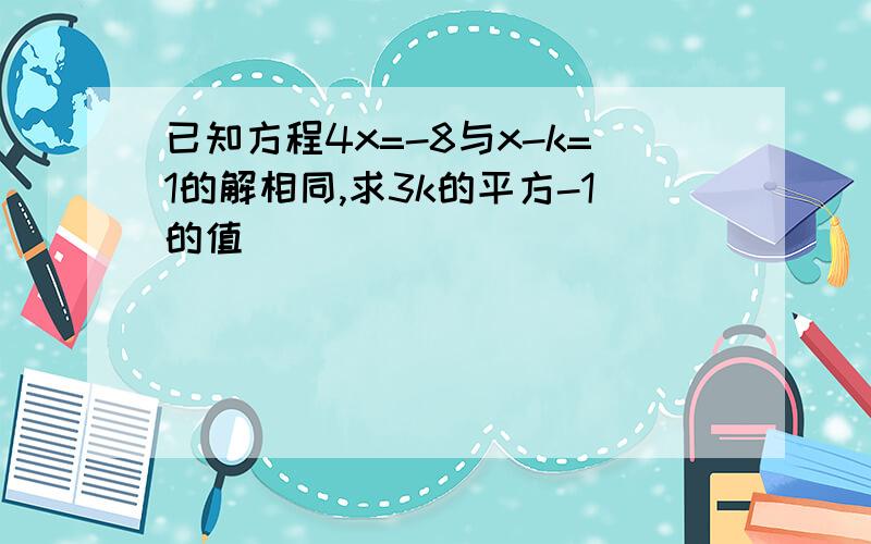 已知方程4x=-8与x-k=1的解相同,求3k的平方-1的值